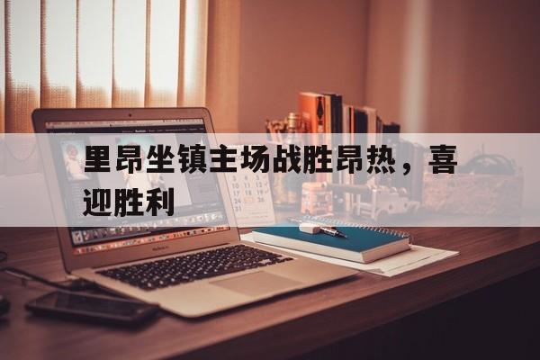 里昂坐镇主场战胜昂热，喜迎胜利()